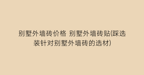 别墅外墙砖价格 别墅外墙砖贴(踩选装针对别墅外墙砖的选材)